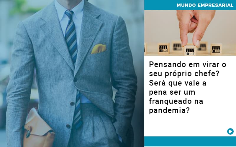 Pensando Em Virar O Seu Proprio Chefe Sera Que Vale A Pena Ser Um Franqueado Na Pandemia - Temaví